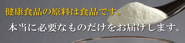 健康食品の原料は食品です。本当に必要なものだけをお届けします。